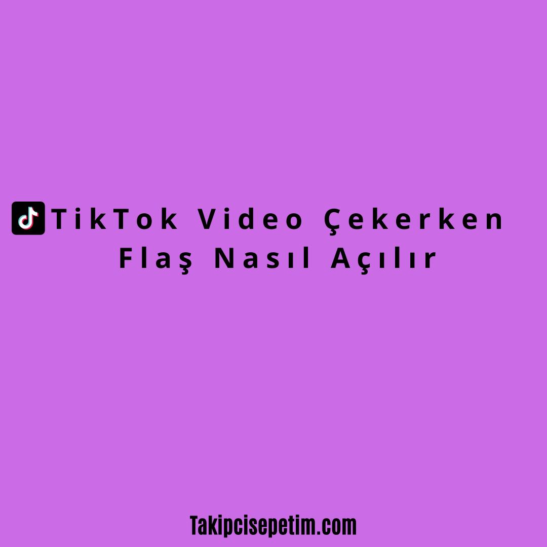 TikTok Video Çekerken Flaş Nasıl Açılır?
