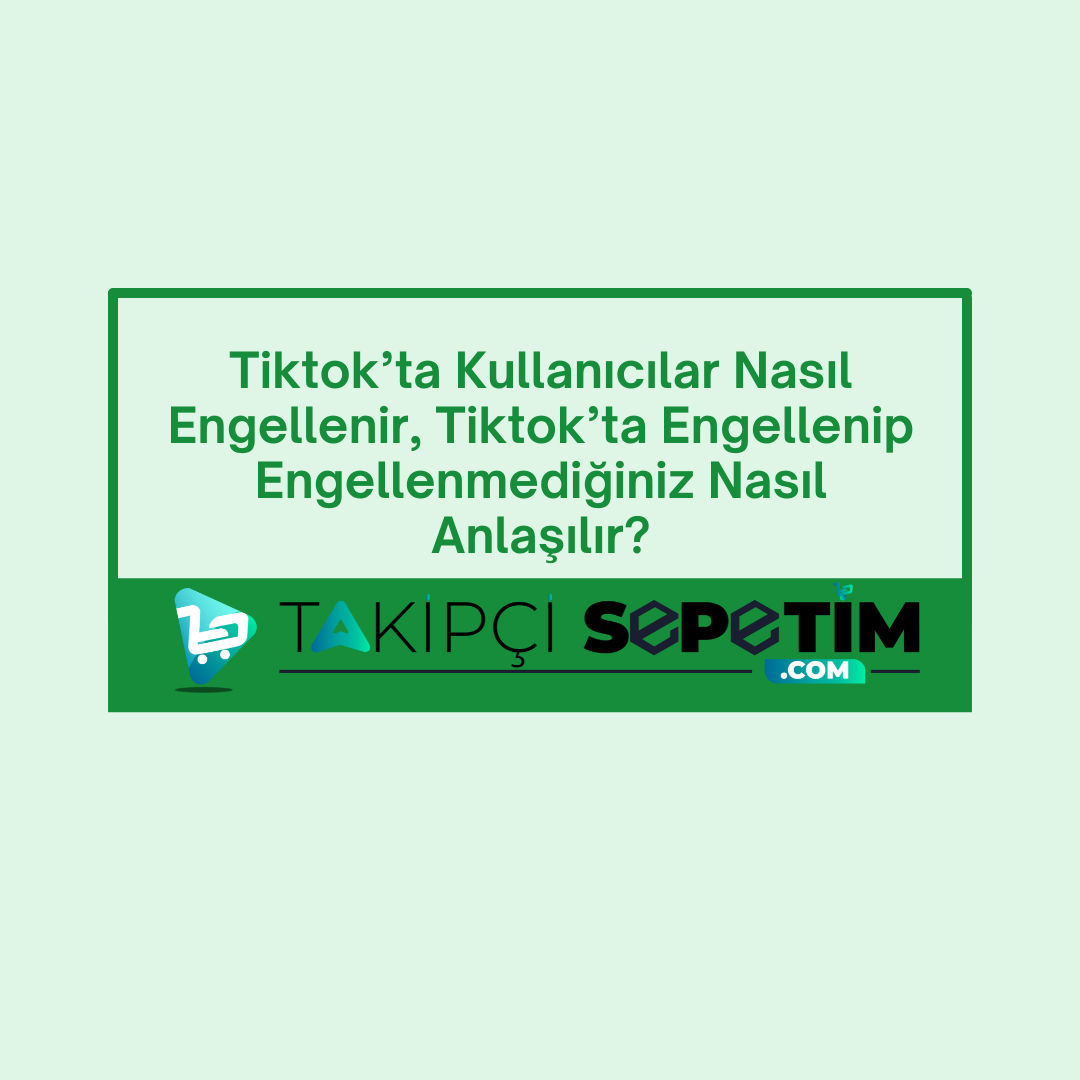 Tiktok’ta Kullanıcılar Nasıl Engellenir, Tiktok’ta Engellenip Engellenmediğiniz Nasıl Anlaşılır?